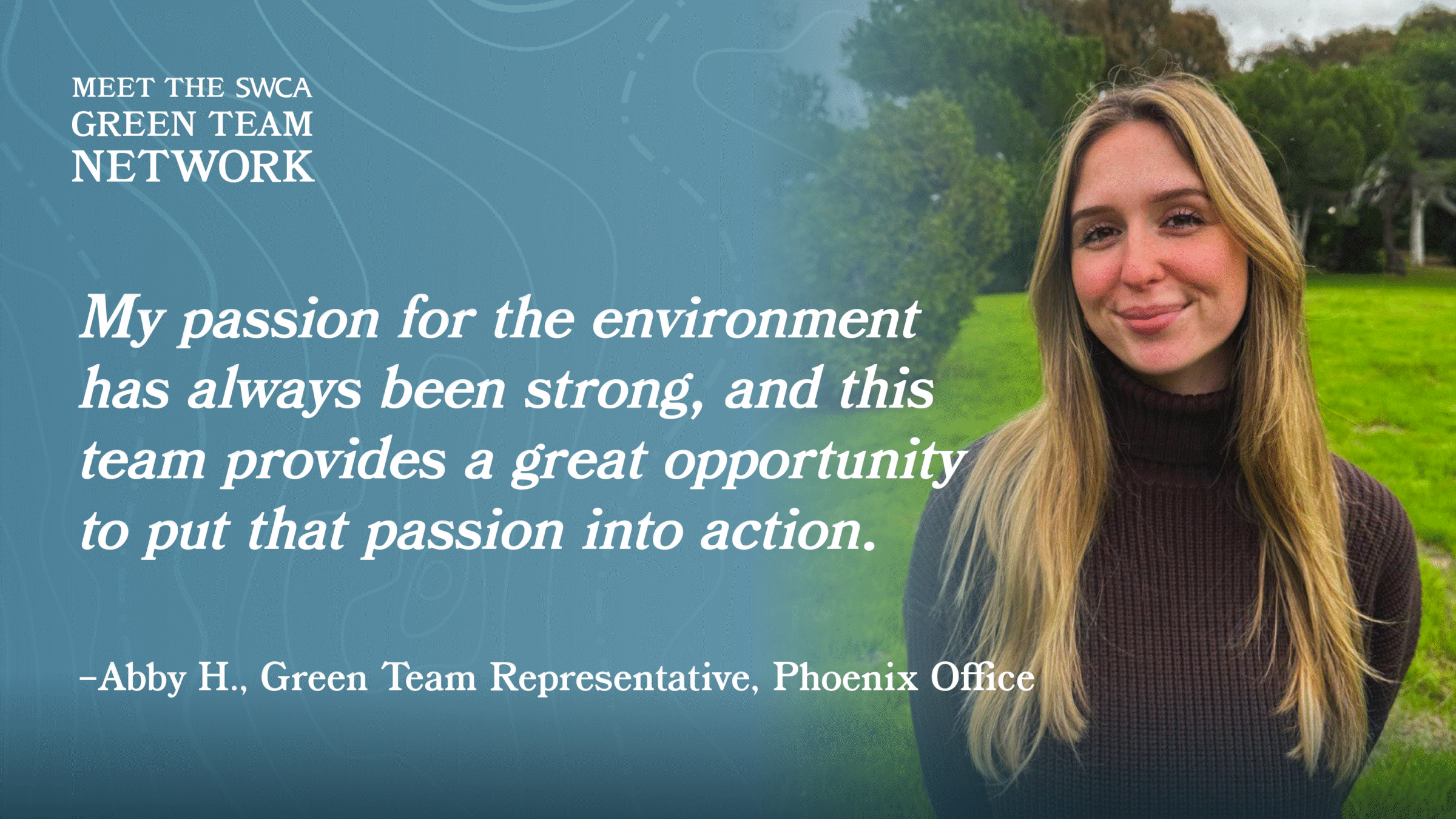 “My passion for the environment has always been strong, and this team provides a great opportunity to put that passion into action.” - Abby H., Green Team Representative Phoenix Office