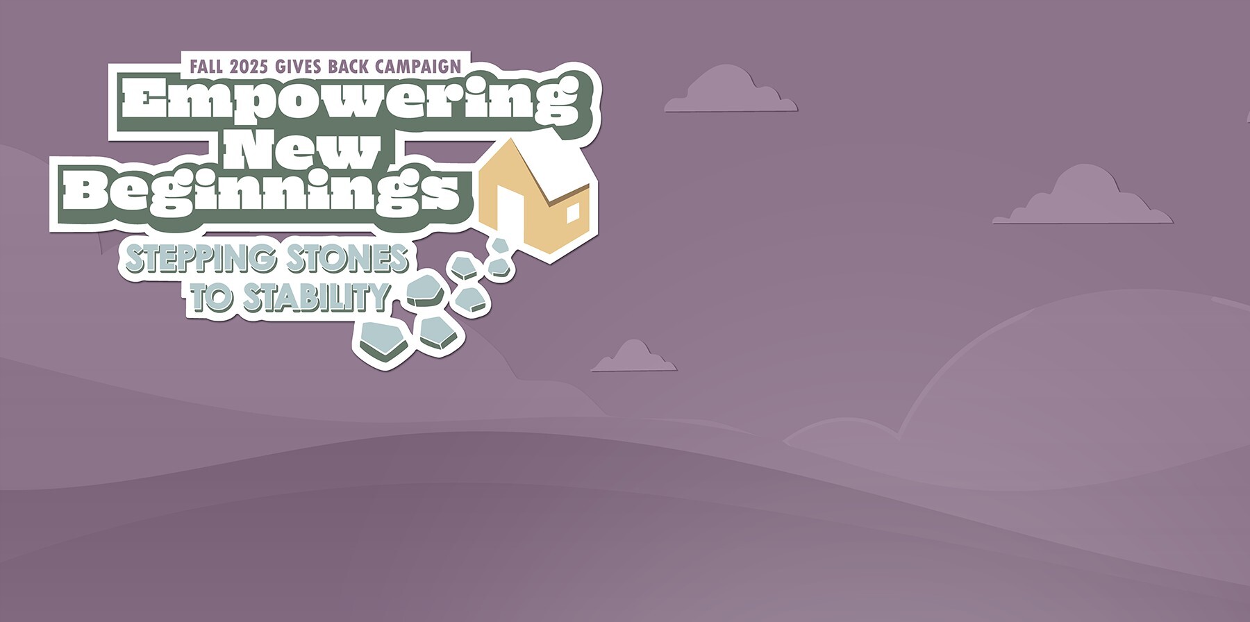 2025 Gives Back Campaign Empowering New Beginnings: Stepping stones to Stability graphic that shoes a 2D house and clouds on a purple background.
