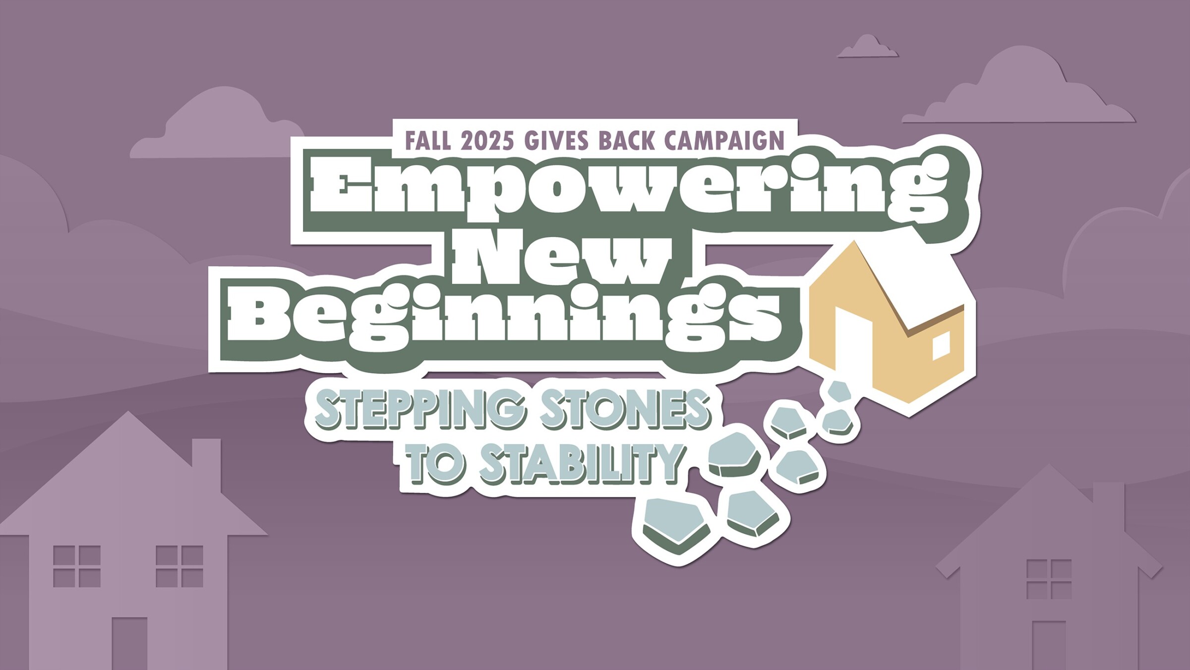 2025 Gives Back Campaign Empowering New Beginnings: Stepping stones to Stability graphic that shoes a 2D house and clouds on a purple background.